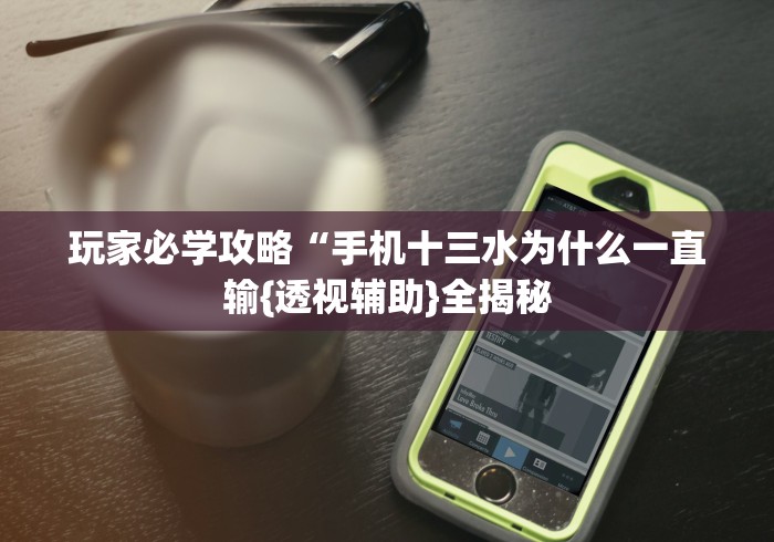 玩家必学攻略“手机十三水为什么一直输{透视辅助}全揭秘