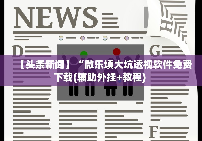 【头条新闻】“微乐填大坑透视软件免费下载(辅助外挂+教程) 