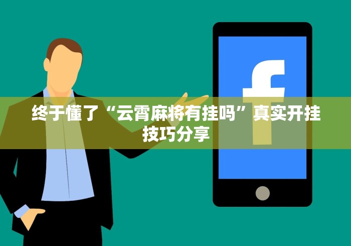 终于懂了“云霄麻将有挂吗”真实开挂技巧分享