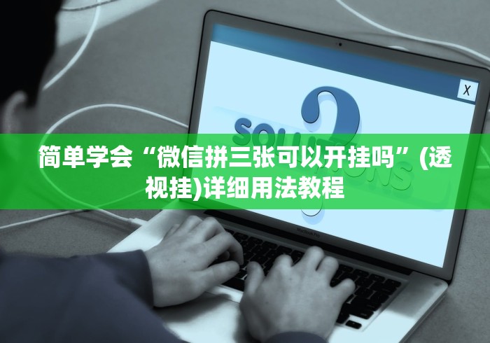 简单学会“微信拼三张可以开挂吗”(透视挂)详细用法教程