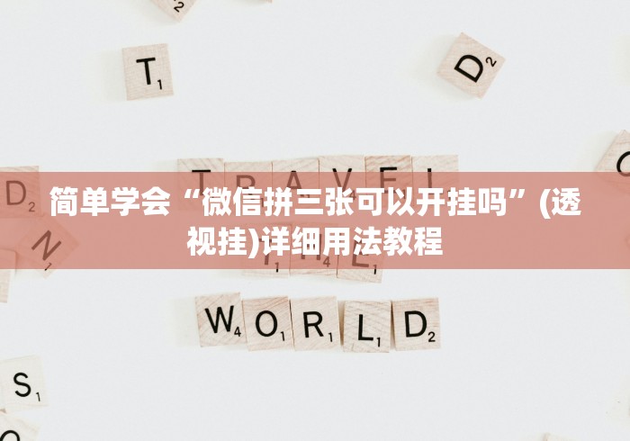 简单学会“微信拼三张可以开挂吗”(透视挂)详细用法教程