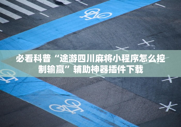 必看科普“途游四川麻将小程序怎么控制输赢”辅助神器插件下载