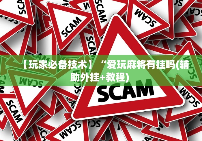 【玩家必备技术】“爱玩麻将有挂吗(辅助外挂+教程) 【玩家必备技术】“爱玩麻将有挂吗(辅助外挂+教程)