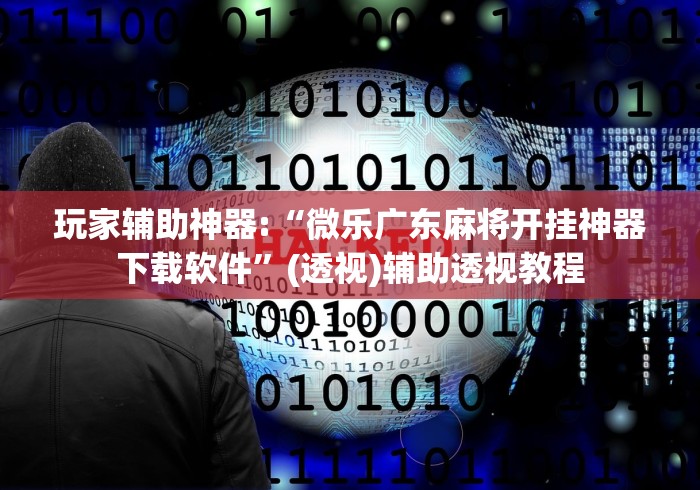 玩家辅助神器:“微乐广东麻将开挂神器下载软件”(透视)辅助透视教程