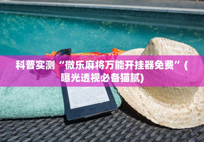 科普实测“微乐麻将万能开挂器免费”(曝光透视必备猫腻)