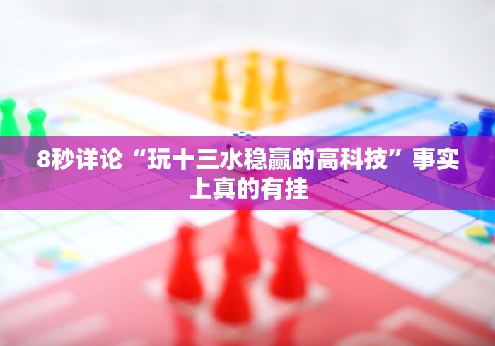 8秒详论“玩十三水稳赢的高科技	”事实上真的有挂