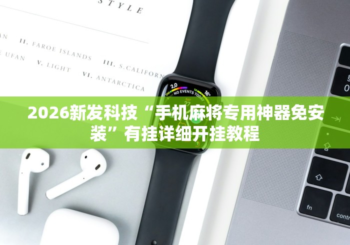 2026新发科技“手机麻将专用神器免安装”有挂详细开挂教程