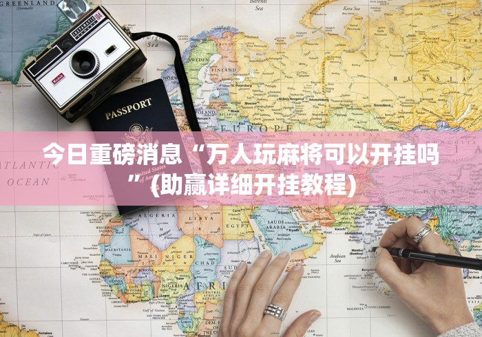 今日重磅消息“万人玩麻将可以开挂吗”(助赢详细开挂教程)
