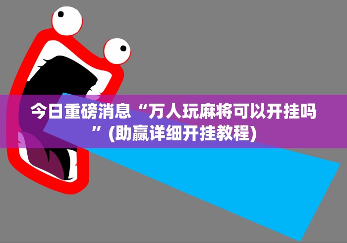 今日重磅消息“万人玩麻将可以开挂吗”(助赢详细开挂教程)