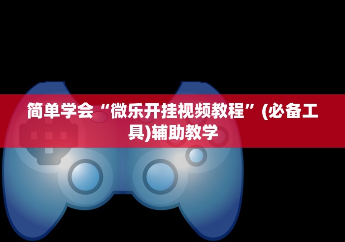 简单学会“微乐开挂视频教程	”(必备工具)辅助教学