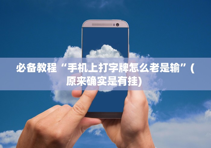 必备教程“手机上打字牌怎么老是输”(原来确实是有挂) 