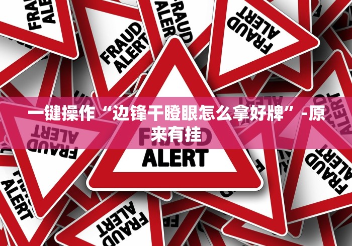 一键操作“边锋干瞪眼怎么拿好牌”-原来有挂