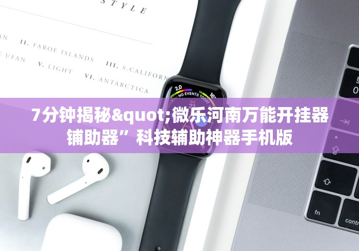7分钟揭秘"微乐河南万能开挂器铺助器”科技辅助神器手机版