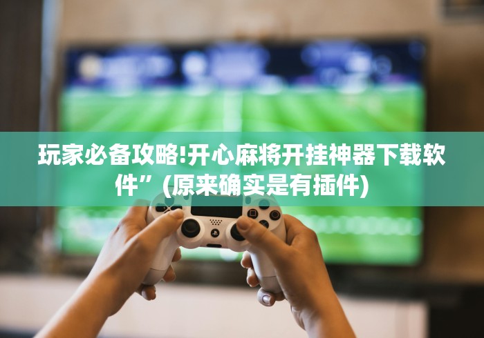 玩家必备攻略!开心麻将开挂神器下载软件	”(原来确实是有插件)