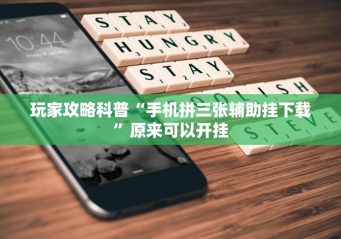 玩家攻略科普“手机拼三张辅助挂下载”原来可以开挂