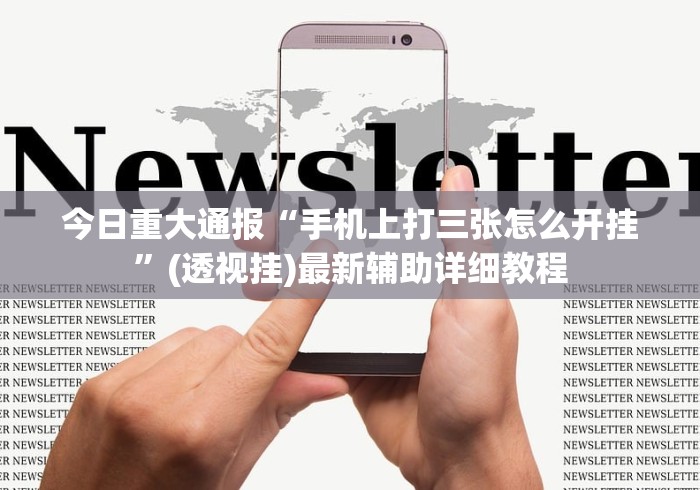 今日重大通报“手机上打三张怎么开挂”(透视挂)最新辅助详细教程