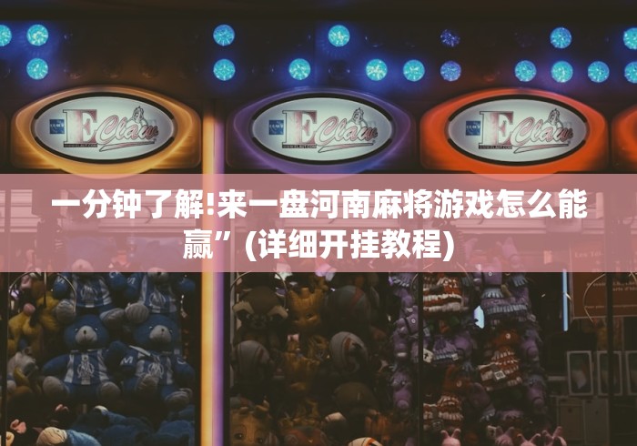 一分钟了解!来一盘河南麻将游戏怎么能赢”(详细开挂教程)