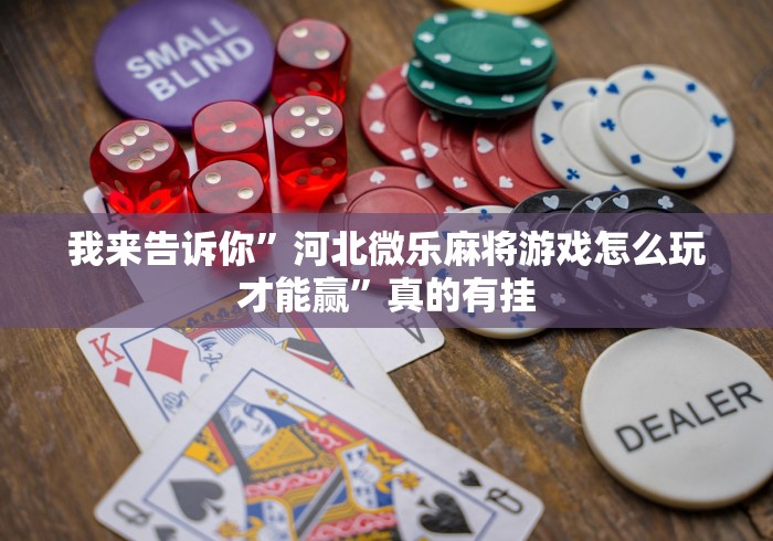 我来告诉你	”河北微乐麻将游戏怎么玩才能赢”真的有挂