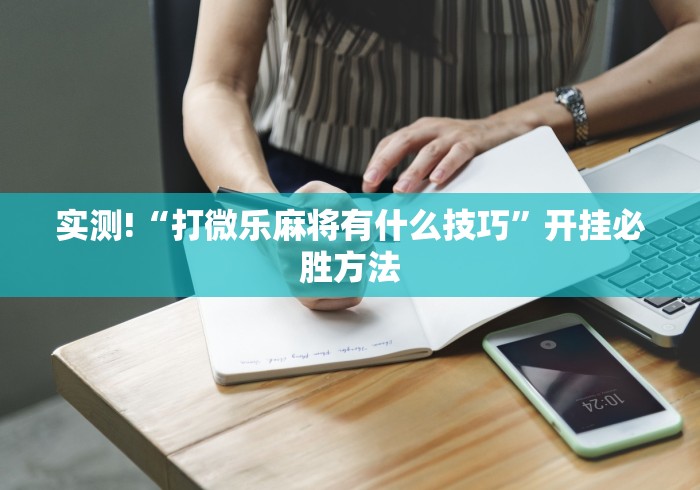 实测!“打微乐麻将有什么技巧”开挂必胜方法