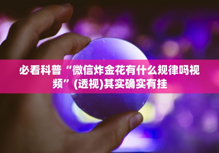 必看科普“微信炸金花有什么规律吗视频	”(透视)其实确实有挂