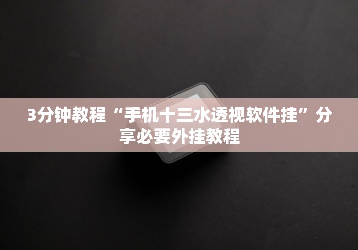 3分钟教程“手机十三水透视软件挂”分享必要外挂教程
