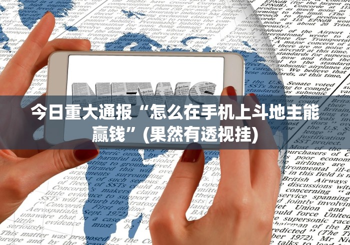 今日重大通报“怎么在手机上斗地主能赢钱	”(果然有透视挂)