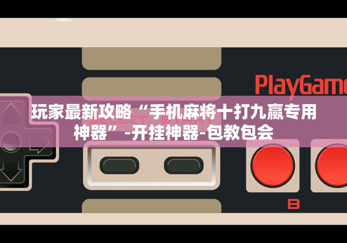 玩家最新攻略“手机麻将十打九赢专用神器	”-开挂神器-包教包会