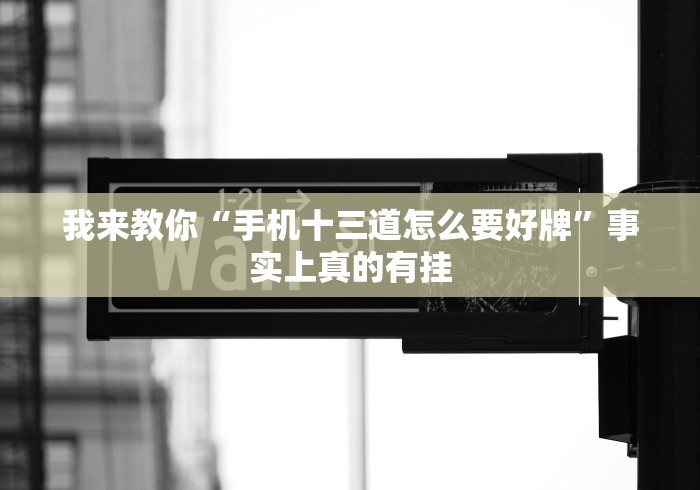 我来教你“手机十三道怎么要好牌	”事实上真的有挂