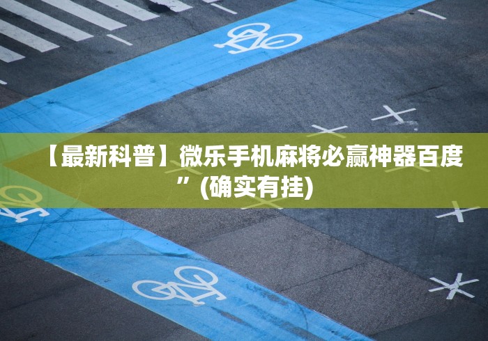 【最新科普】微乐手机麻将必赢神器百度”(确实有挂)