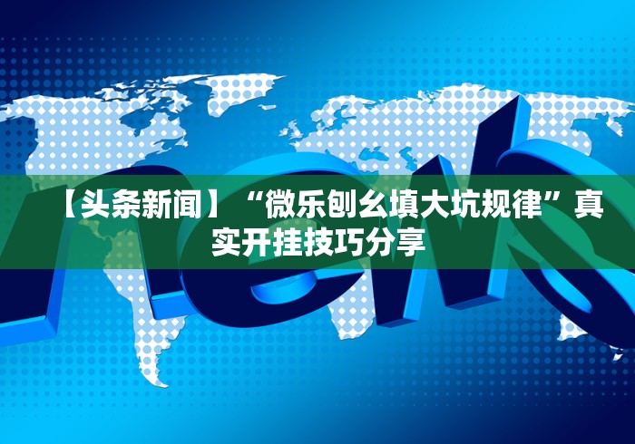 【头条新闻】“微乐刨幺填大坑规律”真实开挂技巧分享