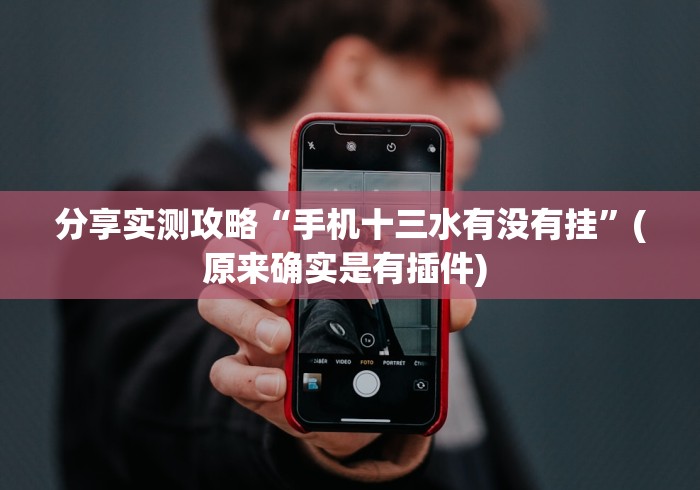 分享实测攻略“手机十三水有没有挂	”(原来确实是有插件) 