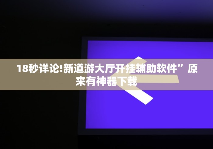 18秒详论!新道游大厅开挂辅助软件	”原来有神器下载