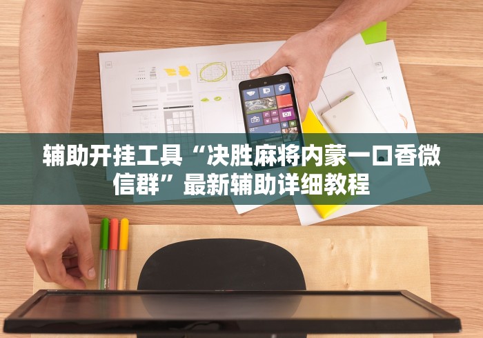 辅助开挂工具“决胜麻将内蒙一口香微信群”最新辅助详细教程