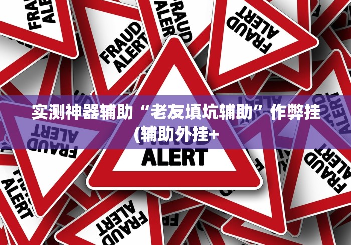 实测神器辅助“老友填坑辅助”作弊挂(辅助外挂+