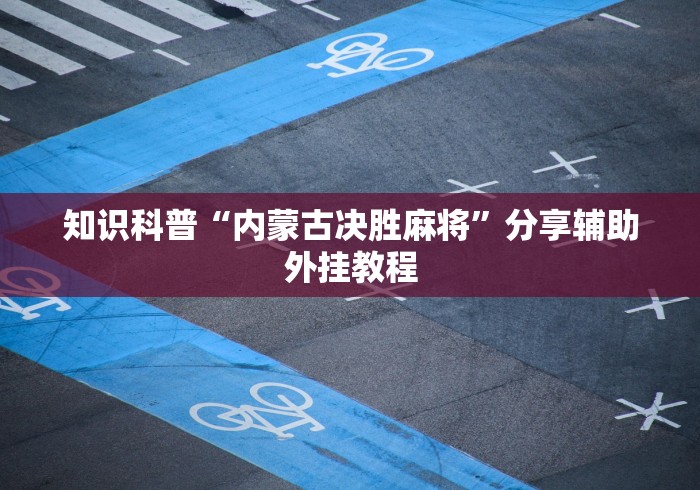知识科普“内蒙古决胜麻将”分享辅助外挂教程