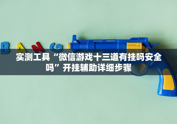 实测工具“微信游戏十三道有挂吗安全吗”开挂辅助详细步骤