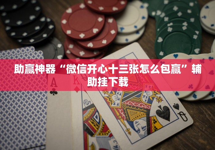 助赢神器“微信开心十三张怎么包赢	”辅助挂下载