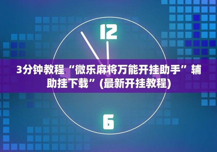 3分钟教程“微乐麻将万能开挂助手”辅助挂下载	”(最新开挂教程)