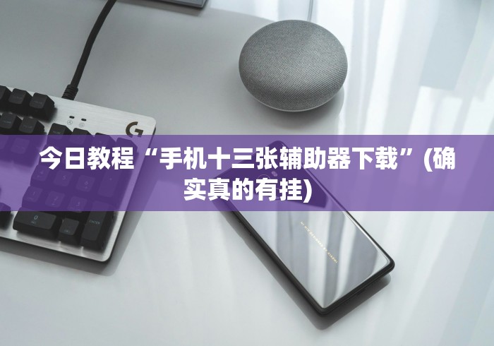 今日教程“手机十三张辅助器下载”(确实真的有挂)