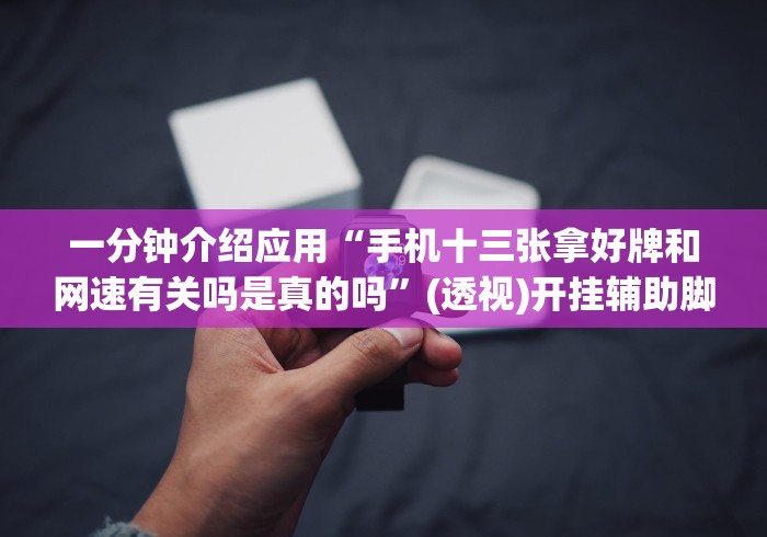 一分钟介绍应用“手机十三张拿好牌和网速有关吗是真的吗”(透视)开挂辅助脚本+详细开挂安装教程
