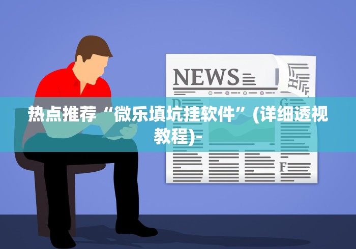 热点推荐“微乐填坑挂软件”(详细透视教程)-