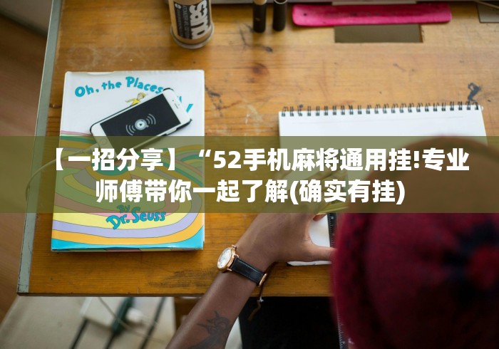 【一招分享】“52手机麻将通用挂!专业师傅带你一起了解(确实有挂)