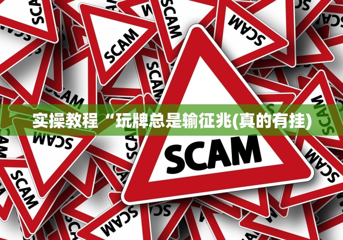 实操教程“玩牌总是输征兆(真的有挂)
