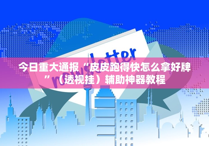 今日重大通报“皮皮跑得快怎么拿好牌”（透视挂）辅助神器教程