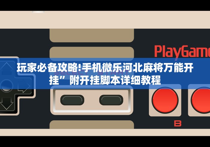 玩家必备攻略!手机微乐河北麻将万能开挂”附开挂脚本详细教程