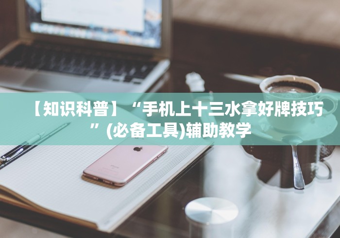 【知识科普】“手机上十三水拿好牌技巧”(必备工具)辅助教学