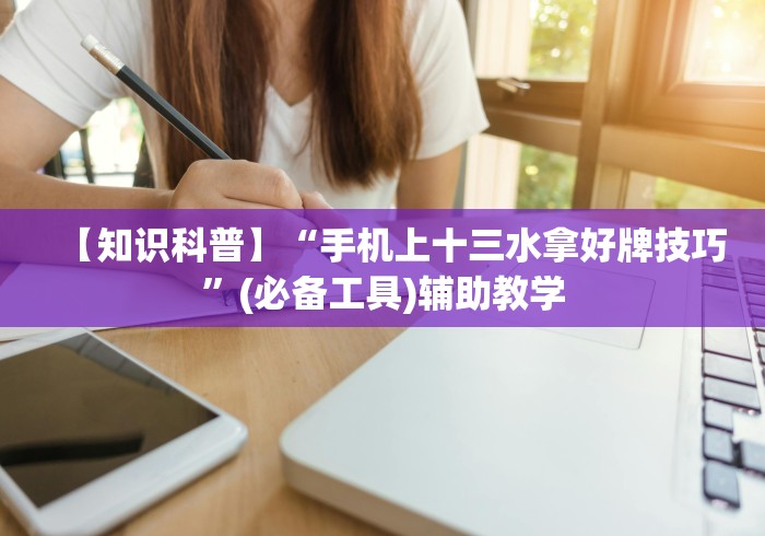 【知识科普】“手机上十三水拿好牌技巧	”(必备工具)辅助教学