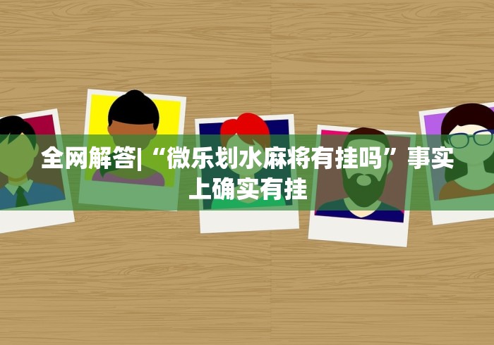 全网解答|“微乐划水麻将有挂吗”事实上确实有挂