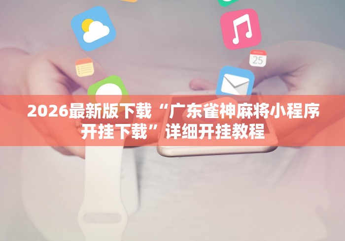 2026最新版下载“广东雀神麻将小程序开挂下载”详细开挂教程