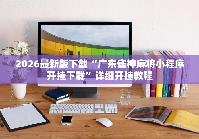 2026最新版下载“广东雀神麻将小程序开挂下载”详细开挂教程